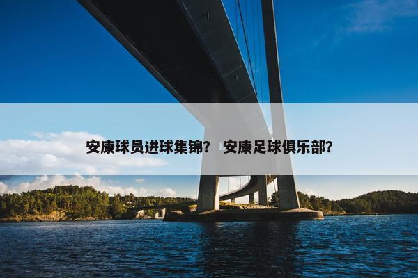 安康球员进球集锦？ 安康足球俱乐部？
