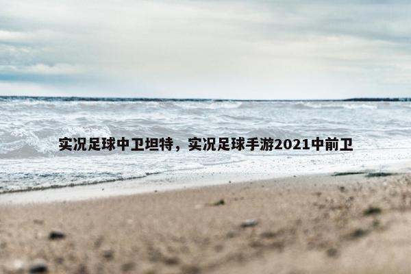 实况足球中卫坦特，实况足球手游2021中前卫