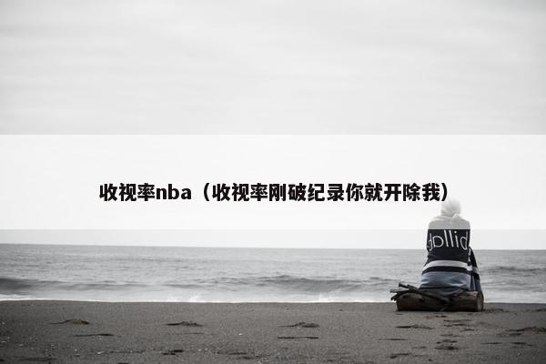 收视率nba（收视率刚破纪录你就开除我）