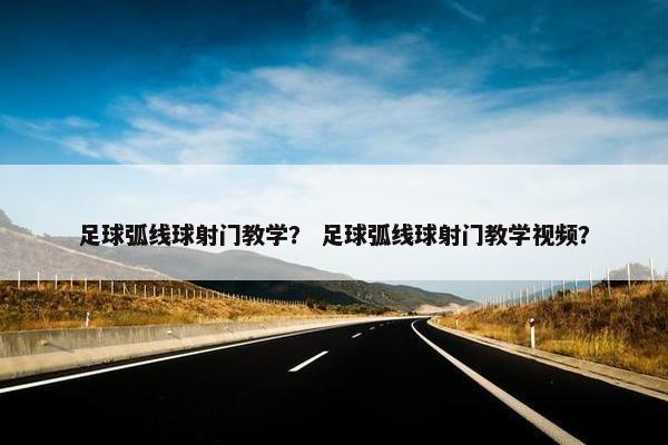 足球弧线球射门教学？ 足球弧线球射门教学视频？