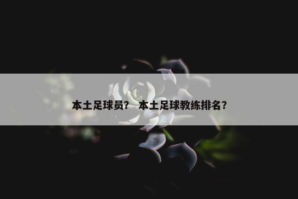 本土足球员？ 本土足球教练排名？
