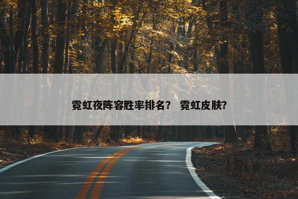 霓虹夜阵容胜率排名？ 霓虹皮肤？
