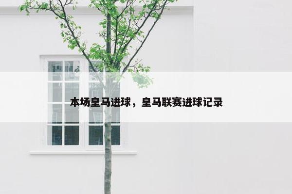 本场皇马进球，皇马联赛进球记录