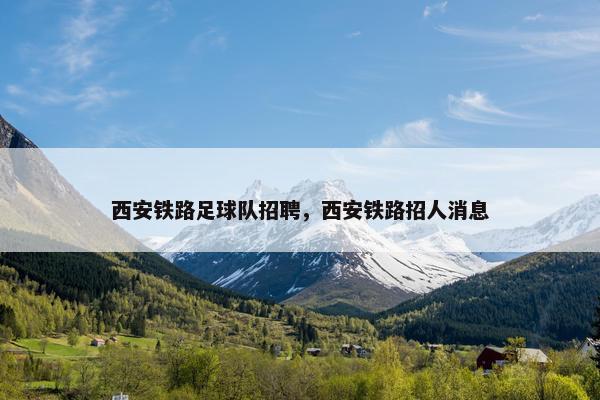 西安铁路足球队招聘，西安铁路招人消息
