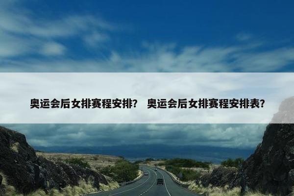 奥运会后女排赛程安排？ 奥运会后女排赛程安排表？