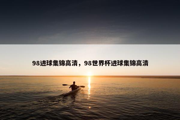 98进球集锦高清，98世界杯进球集锦高清