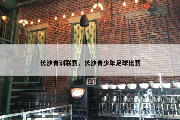 长沙青训联赛，长沙青少年足球比赛