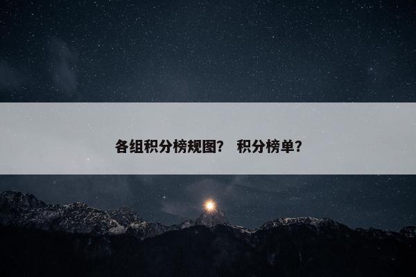 各组积分榜规图？ 积分榜单？