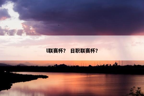 l联赛杯？ 日职联赛杯？