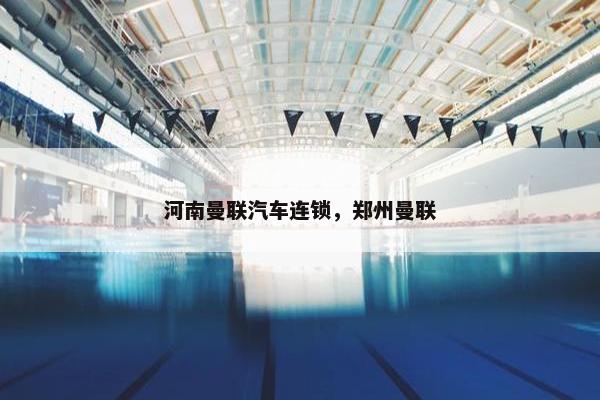 河南曼联汽车连锁，郑州曼联