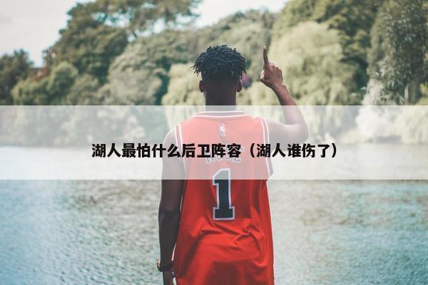 湖人最怕什么后卫阵容（湖人谁伤了）