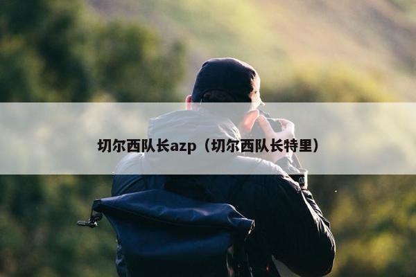 切尔西队长azp（切尔西队长特里）
