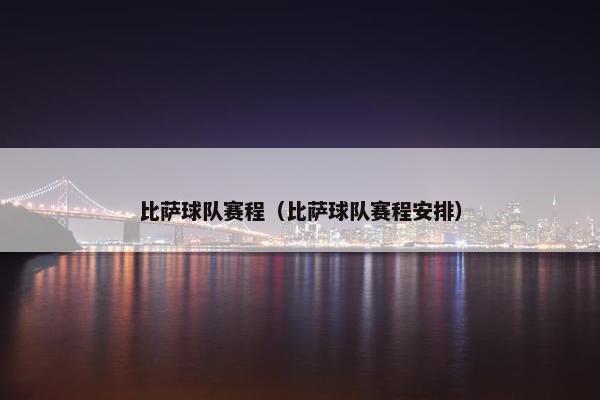 比萨球队赛程（比萨球队赛程安排）