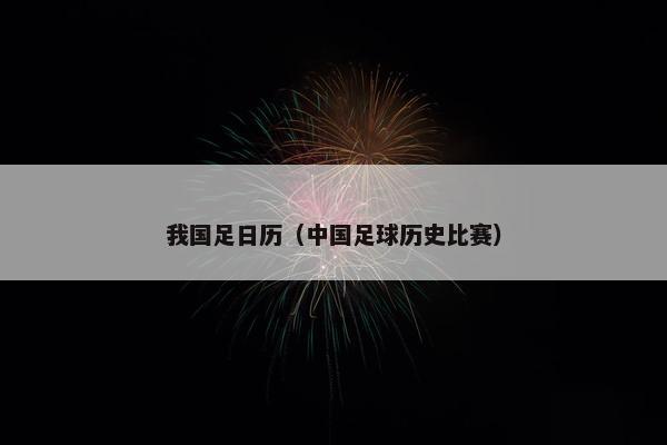 我国足日历（中国足球历史比赛）
