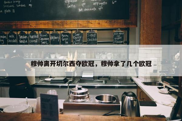 穆帅离开切尔西夺欧冠，穆帅拿了几个欧冠