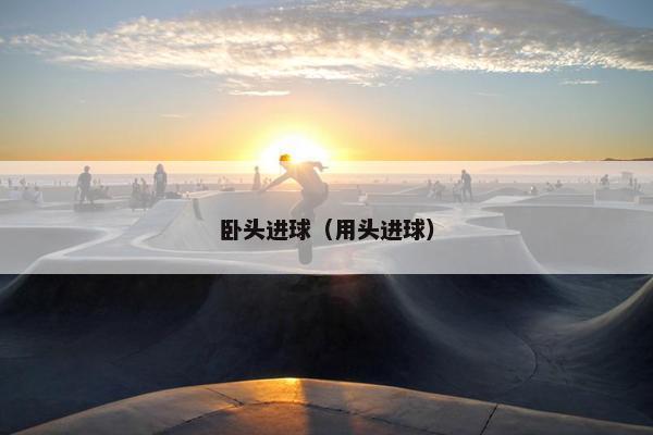 卧头进球（用头进球）