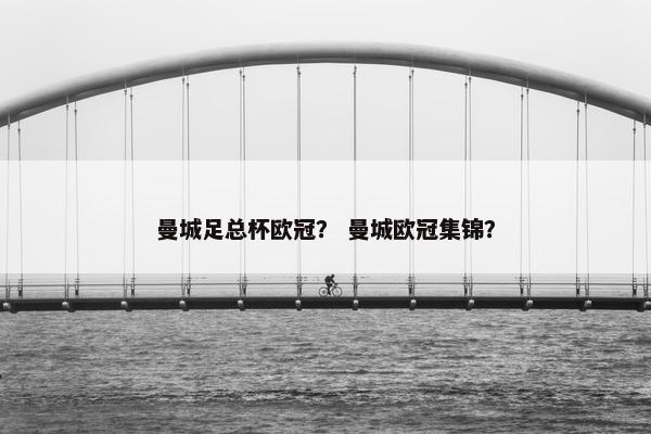 曼城足总杯欧冠？ 曼城欧冠集锦？
