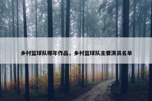 乡村篮球队哪年作品，乡村篮球队主要演员名单