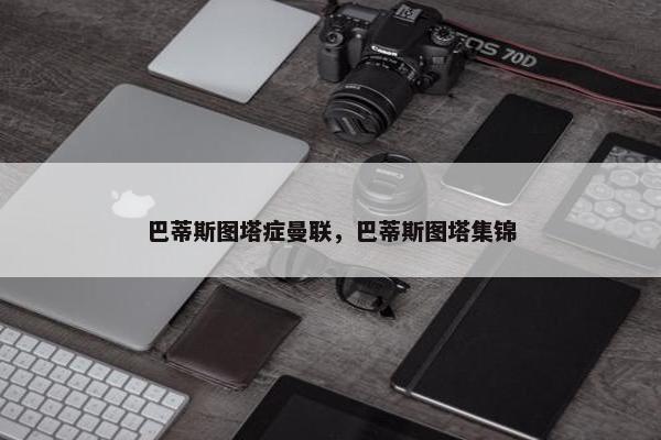 巴蒂斯图塔症曼联，巴蒂斯图塔集锦