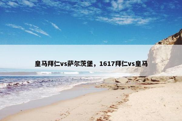 皇马拜仁vs萨尔茨堡，1617拜仁vs皇马