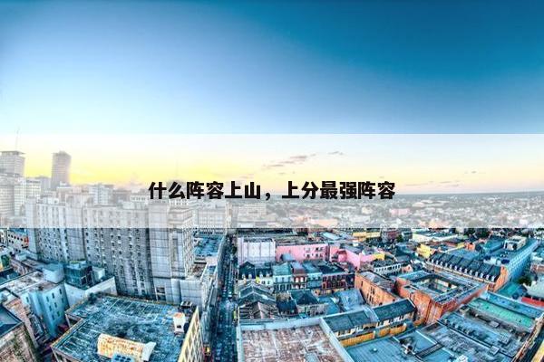什么阵容上山，上分最强阵容