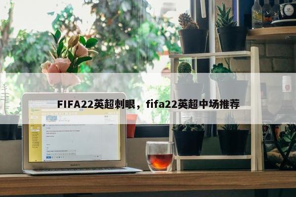FIFA22英超刺眼，fifa22英超中场推荐
