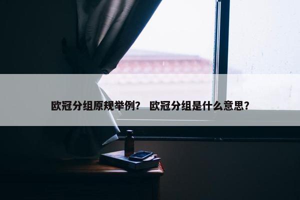 欧冠分组原规举例？ 欧冠分组是什么意思？