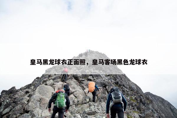皇马黑龙球衣正面照，皇马客场黑色龙球衣