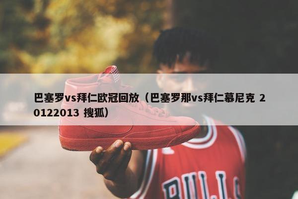 巴塞罗vs拜仁欧冠回放（巴塞罗那vs拜仁慕尼克 20122013 搜狐）
