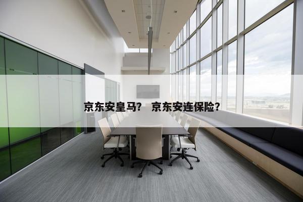京东安皇马？ 京东安连保险？