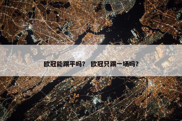 欧冠能踢平吗？ 欧冠只踢一场吗？