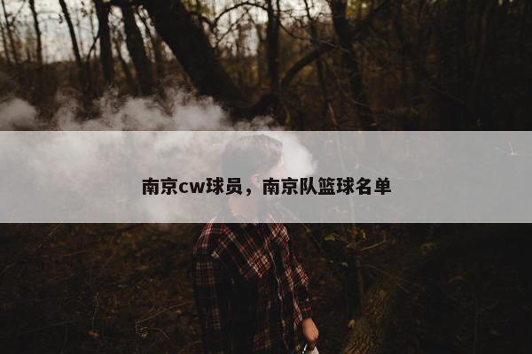 南京cw球员，南京队篮球名单