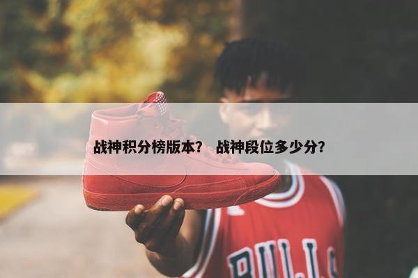 战神积分榜版本？ 战神段位多少分？