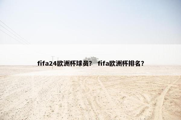 fifa24欧洲杯球员？ fifa欧洲杯排名？