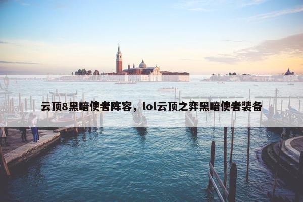 云顶8黑暗使者阵容，lol云顶之弈黑暗使者装备