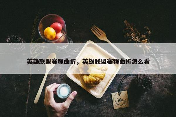 英雄联盟赛程曲折，英雄联盟赛程曲折怎么看
