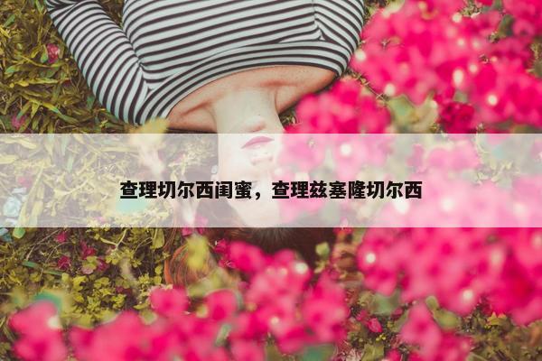 查理切尔西闺蜜，查理兹塞隆切尔西