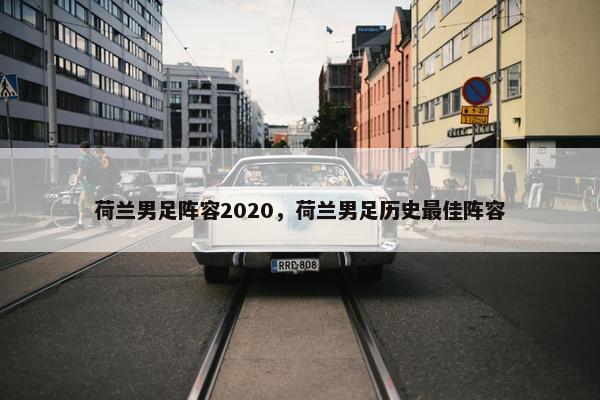 荷兰男足阵容2020，荷兰男足历史最佳阵容