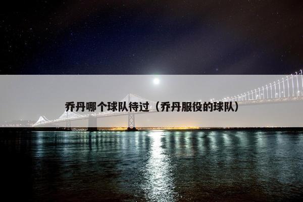 乔丹哪个球队待过（乔丹服役的球队）