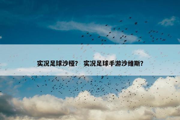 实况足球沙桠？ 实况足球手游沙维斯？