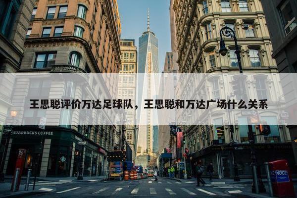 王思聪评价万达足球队，王思聪和万达广场什么关系