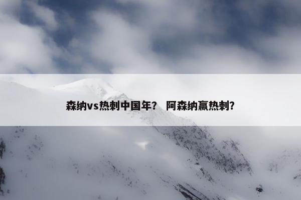 森纳vs热刺中国年？ 阿森纳赢热刺？