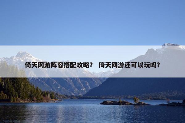 倚天网游阵容搭配攻略？ 倚天网游还可以玩吗？