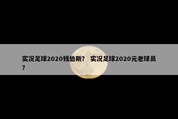 实况足球2020钱伯斯？ 实况足球2020元老球员？