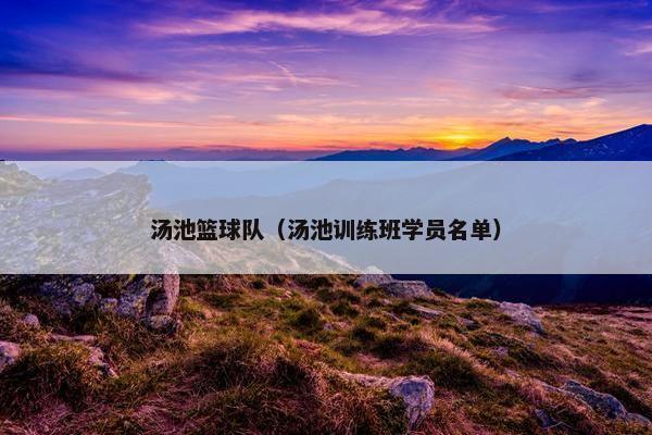汤池篮球队（汤池训练班学员名单）