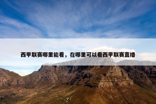 西甲联赛哪里能看，在哪里可以看西甲联赛直播