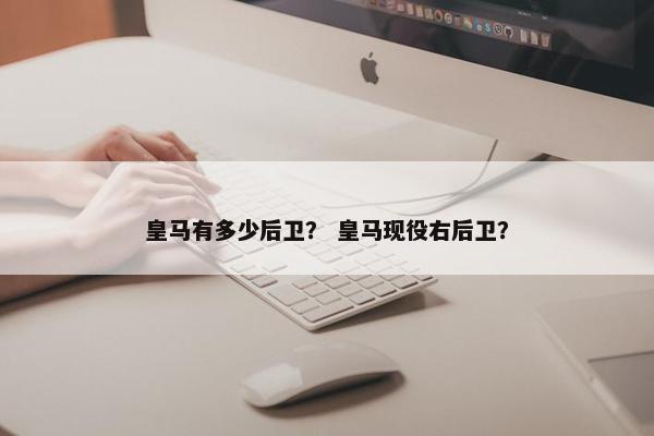 皇马有多少后卫？ 皇马现役右后卫？