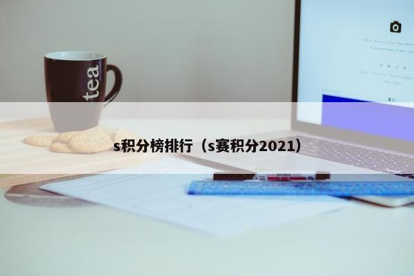 s积分榜排行（s赛积分2021）