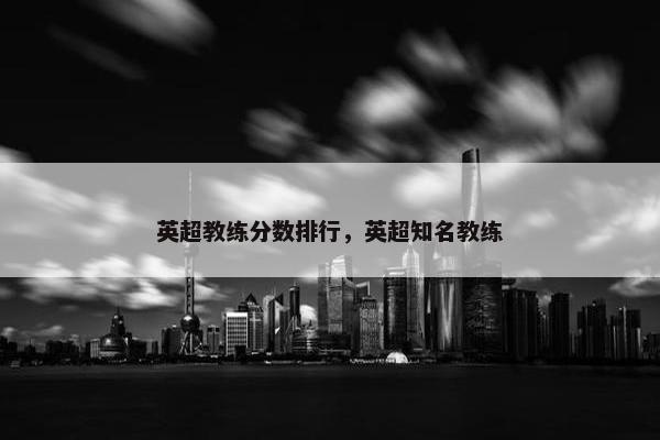 英超教练分数排行，英超知名教练