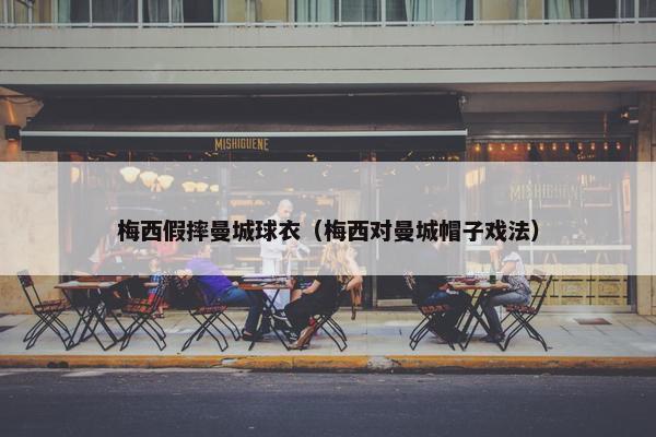 梅西假摔曼城球衣（梅西对曼城帽子戏法）